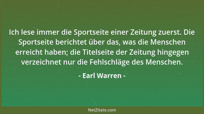 Earl Warren - Ich lese immer die Sportseite einer Zeitung zuerst. Die Sportseite berichtet über das, was die Menschen errei...