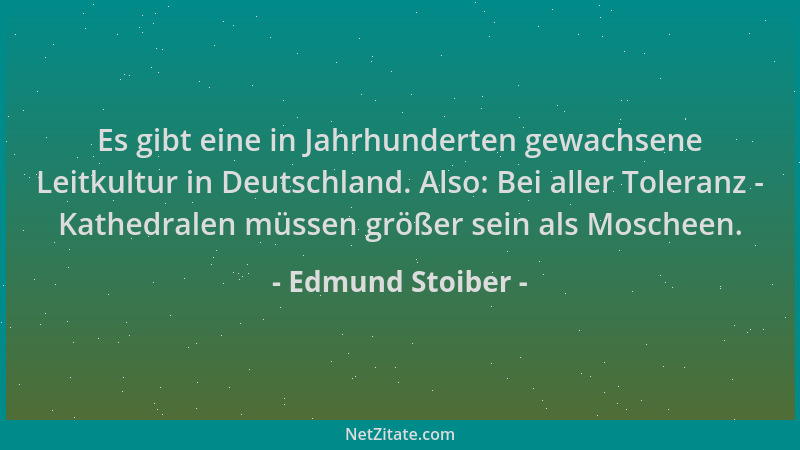 Edmund Stoiber - Es gibt eine in Jahrhunderten gewachsene Leitkultur in Deutschland. Also: Bei aller Toleranz - Kathedralen...