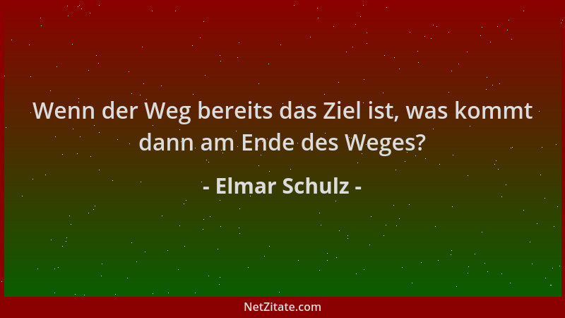 Elmar Schulz - Wenn der Weg bereits das Ziel ist, was kommt dann am Ende des Weges?...