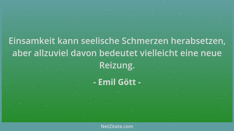 Emil Gött - Einsamkeit kann seelische Schmerzen herabsetzen, aber allzuviel davon bedeutet vielleicht eine neue Reizung....