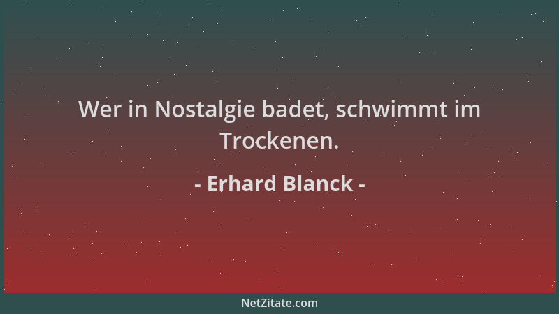 Erhard Blanck - Wer in Nostalgie badet, schwimmt im Trockenen....