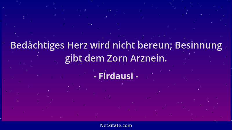 Firdausi - Bedächtiges Herz wird nicht bereun; Besinnung gibt dem Zorn Arznein....