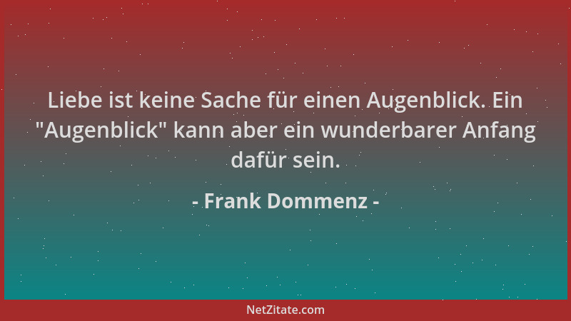 Frank Dommenz - Liebe ist keine Sache für einen Augenblick. Ein  "Augenblick " kann aber ein wunderbarer Anfang dafür sein....