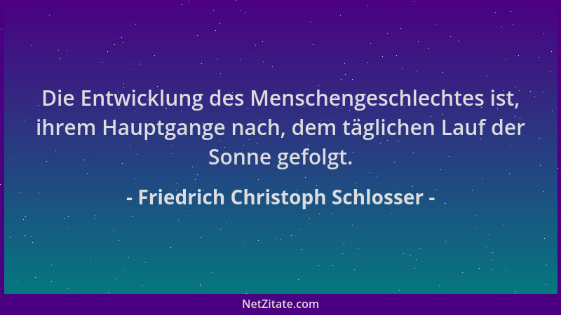 Friedrich Christoph Schlosser - Die Entwicklung des Menschengeschlechtes ist, ihrem Hauptgange nach, dem täglichen Lauf der...