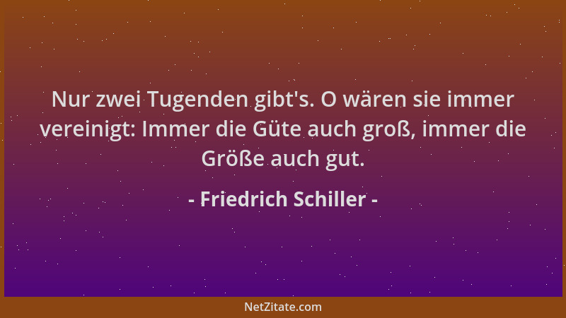 Friedrich Schiller - Nur zwei Tugenden gibt 's. O wären sie immer vereinigt: Immer die Güte auch groß, immer die Größe auch...
