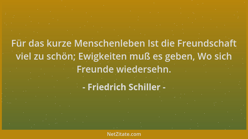 Friedrich Schiller - Für das kurze Menschenleben Ist die Freundschaft viel zu schön; Ewigkeiten muß es geben, Wo sich Freun...