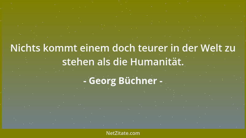 Georg Büchner - Nichts kommt einem doch teurer in der Welt zu stehen als die Humanität....