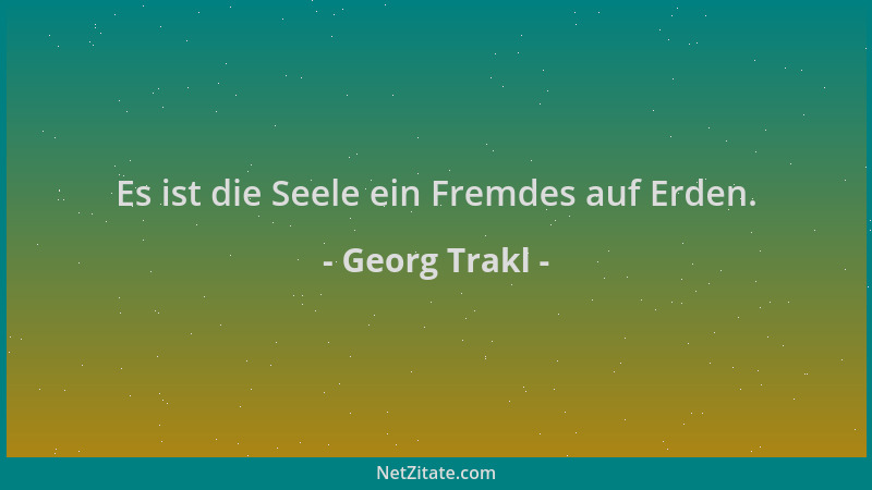Georg Trakl - Es ist die Seele ein Fremdes auf Erden....