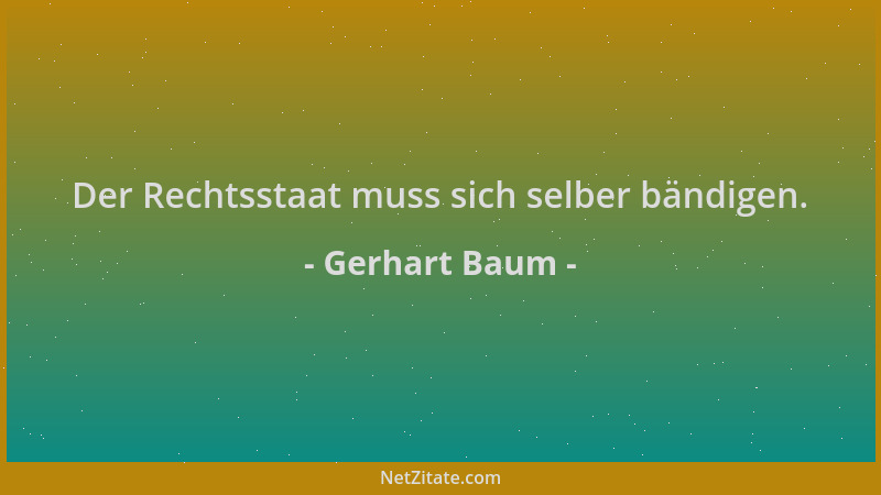 Gerhart Baum - Der Rechtsstaat muss sich selber bändigen....