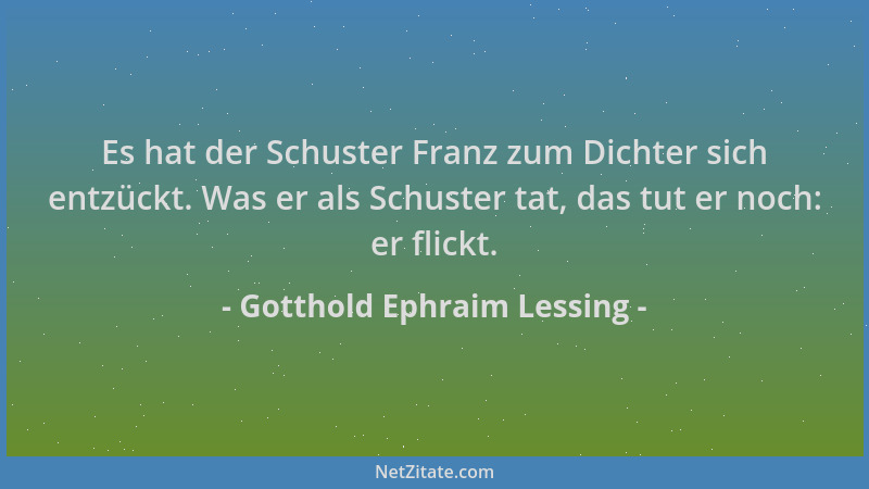 Gotthold Ephraim Lessing - Es hat der Schuster Franz zum Dichter sich entzückt. Was er als Schuster tat, das tut er noch: e...