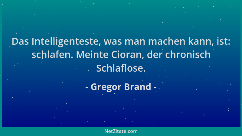 Gregor Brand - Das Intelligenteste, was man machen kann, ist: schlafen. Meinte Cioran, der chronisch Schlaflose....
