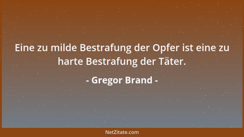 Gregor Brand - Eine zu milde Bestrafung der Opfer ist eine zu harte Bestrafung der Täter....