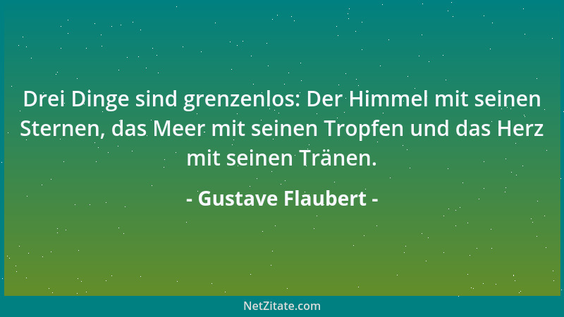 Gustave Flaubert - Drei Dinge sind grenzenlos: Der Himmel mit seinen Sternen, das Meer mit seinen Tropfen und das Herz mit...