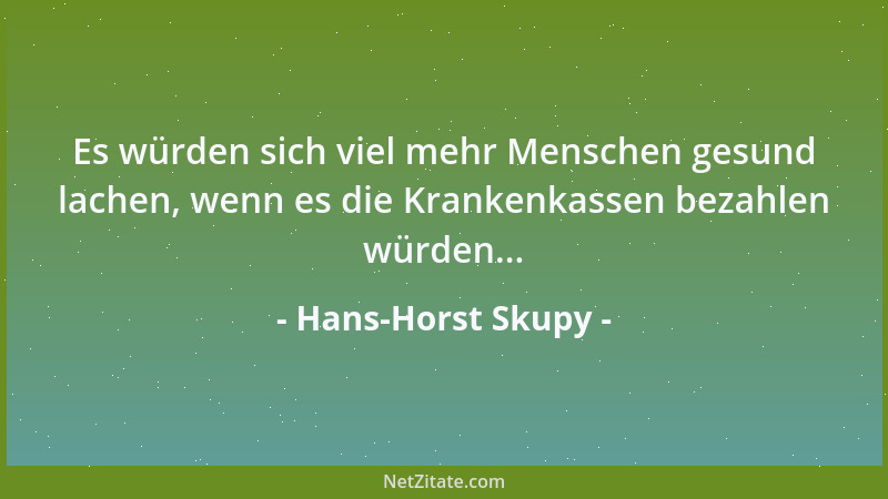Hans-Horst Skupy - Es würden sich viel mehr Menschen gesund lachen, wenn es die Krankenkassen bezahlen würden......