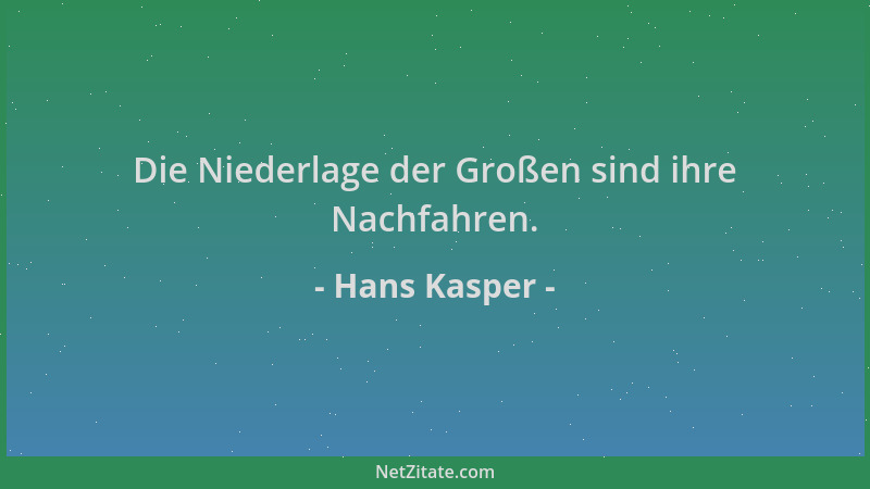 Hans Kasper - Die Niederlage der Großen sind ihre Nachfahren....