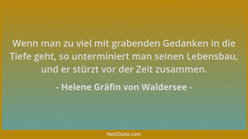 Helene Gräfin von Waldersee - Wenn man zu viel mit grabenden Gedanken in die Tiefe geht, so unterminiert man seinen Lebensb...