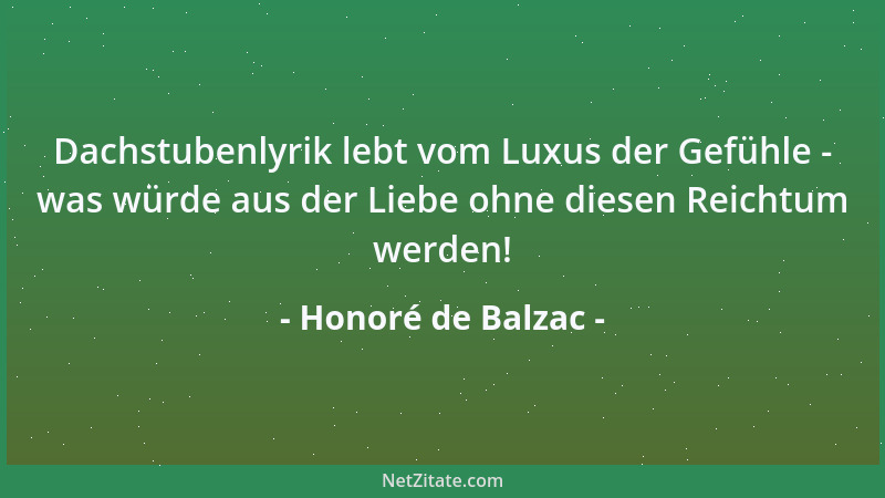 Honoré de Balzac - Dachstubenlyrik lebt vom Luxus der Gefühle - was würde aus der Liebe ohne diesen Reichtum werden!...
