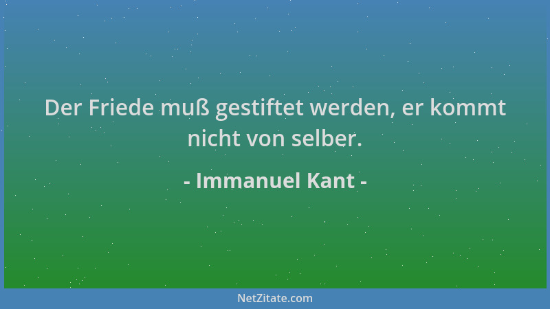 Immanuel Kant - Der Friede muß gestiftet werden, er kommt nicht von selber....