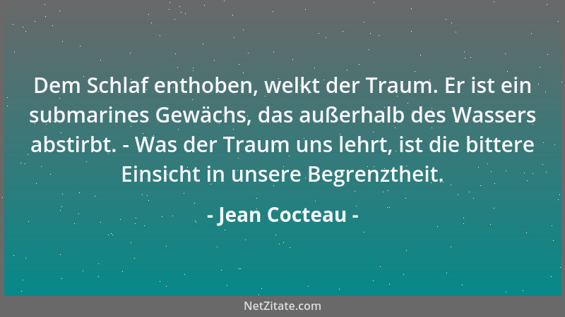 Jean Cocteau - Dem Schlaf enthoben, welkt der Traum. Er ist ein submarines Gewächs, das außerhalb des Wassers abstirbt. - W...