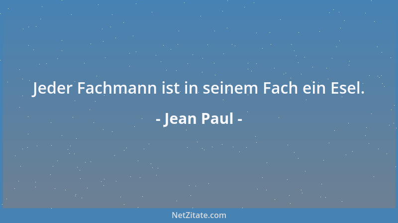 Jean Paul - Jeder Fachmann ist in seinem Fach ein Esel....
