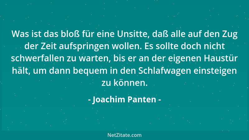 Joachim Panten - Was ist das bloß für eine Unsitte, daß alle auf den Zug der Zeit aufspringen wollen. Es sollte doch nicht...