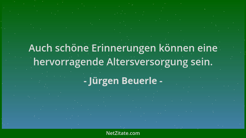Jürgen Beuerle - Auch schöne Erinnerungen können eine hervorragende Altersversorgung sein....