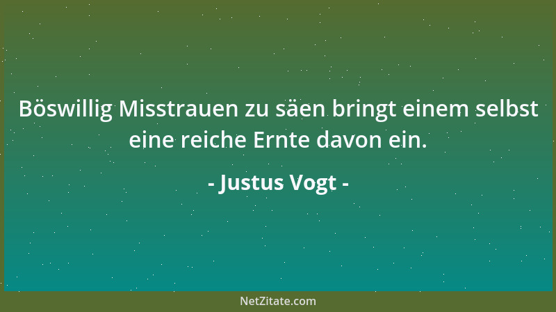 Justus Vogt - Böswillig Misstrauen zu säen bringt einem selbst eine reiche Ernte davon ein....