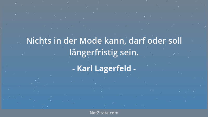 Karl Lagerfeld - Nichts in der Mode kann, darf oder soll längerfristig sein....