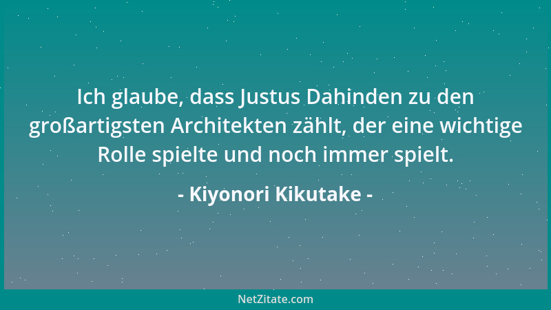 Kiyonori Kikutake - Ich glaube, dass Justus Dahinden zu den großartigsten Architekten zählt, der eine wichtige Rolle spielt...