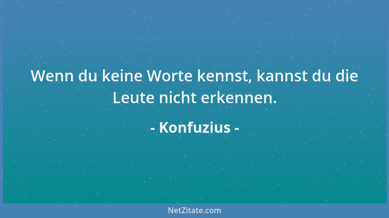 Konfuzius - Wenn du keine Worte kennst, kannst du die Leute nicht erkennen....