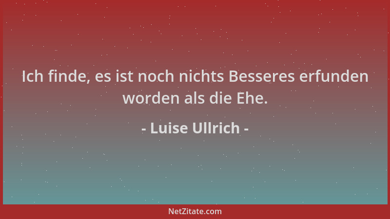 Luise Ullrich - Ich finde, es ist noch nichts Besseres erfunden worden als die Ehe....