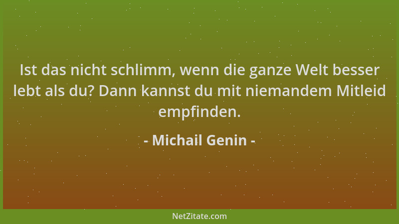 Michail Genin - Ist das nicht schlimm, wenn die ganze Welt besser lebt als du? Dann kannst du mit niemandem Mitleid empfind...