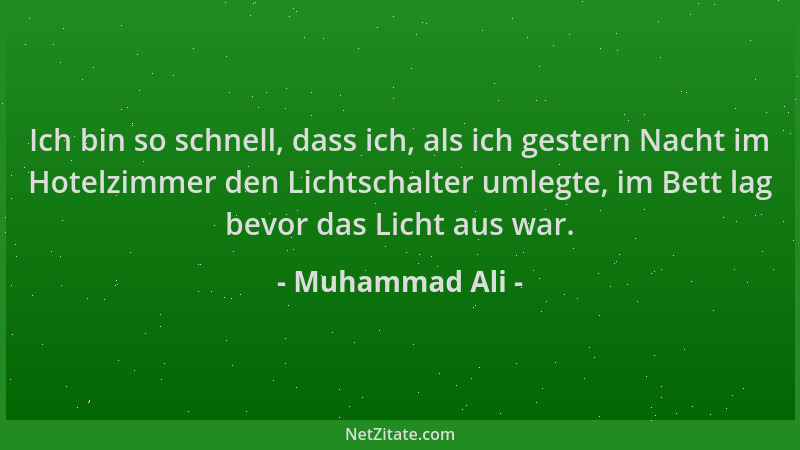 Muhammad Ali - Ich bin so schnell, dass ich, als ich gestern Nacht im Hotelzimmer den Lichtschalter umlegte, im Bett lag be...