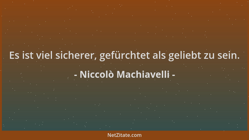 Niccolò Machiavelli - Es ist viel sicherer, gefürchtet als geliebt zu sein....
