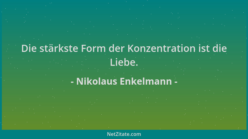 Nikolaus Enkelmann - Die stärkste Form der Konzentration ist die Liebe....