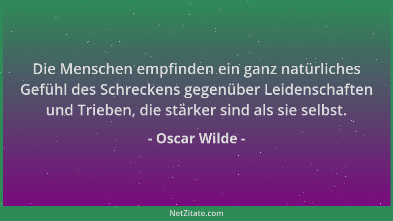 Oscar Wilde - Die Menschen empfinden ein ganz natürliches Gefühl des Schreckens gegenüber Leidenschaften und Trieben, die s...