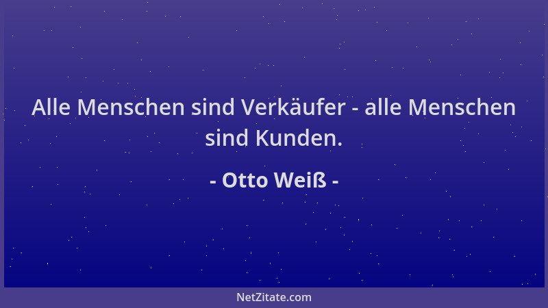 Otto Weiß - Alle Menschen sind Verkäufer - alle Menschen sind Kunden....