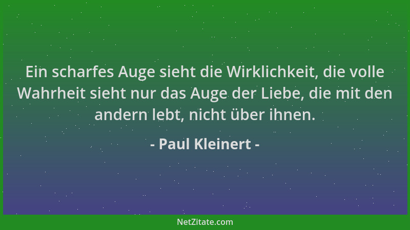 Paul Kleinert - Ein scharfes Auge sieht die Wirklichkeit, die volle Wahrheit sieht nur das Auge der Liebe, die mit den ande...