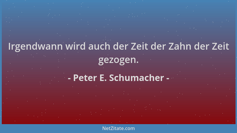 Peter E. Schumacher - Irgendwann wird auch der Zeit der Zahn der Zeit gezogen....