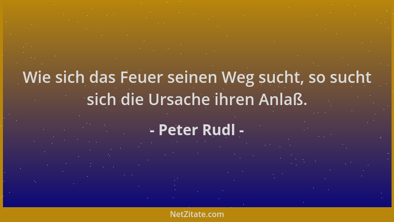 Peter Rudl - Wie sich das Feuer seinen Weg sucht, so sucht sich die Ursache ihren Anlaß....