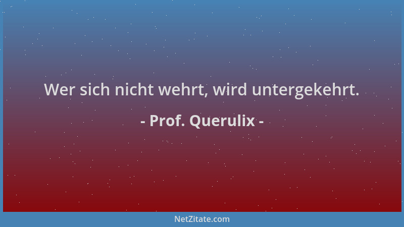 Prof. Querulix - Wer sich nicht wehrt, wird untergekehrt....