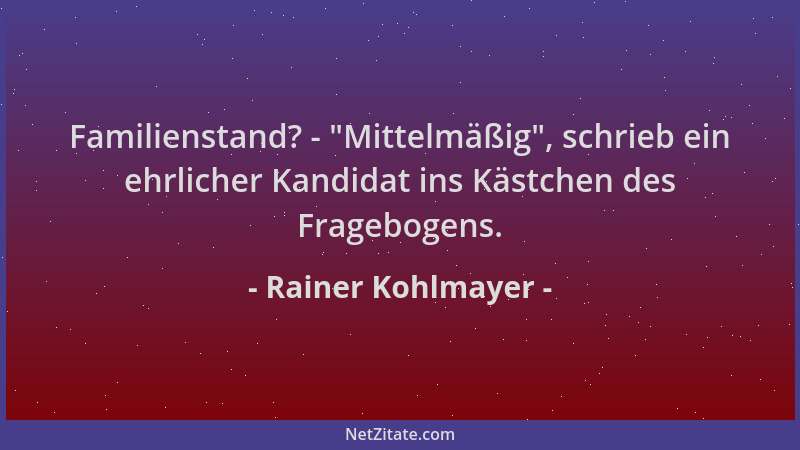 Rainer Kohlmayer - Familienstand? -  "Mittelmäßig ", schrieb ein ehrlicher Kandidat ins Kästchen des Fragebogens....