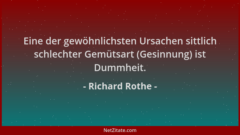 Richard Rothe - Eine der gewöhnlichsten Ursachen sittlich schlechter Gemütsart (Gesinnung) ist Dummheit....
