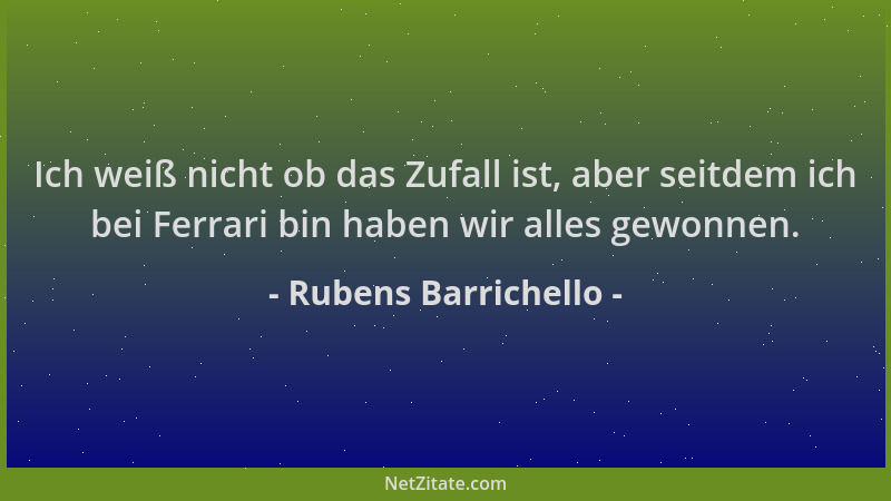 Rubens Barrichello - Ich weiß nicht ob das Zufall ist, aber seitdem ich bei Ferrari bin haben wir alles gewonnen....