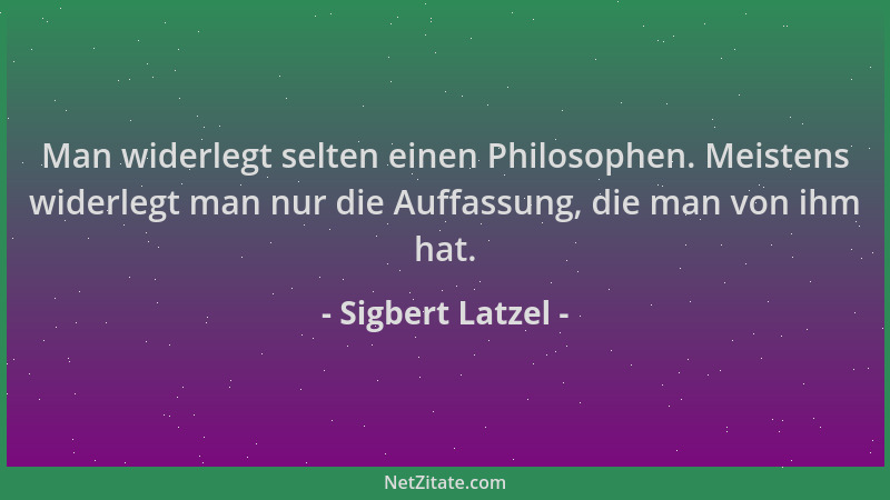 Sigbert Latzel - Man widerlegt selten einen Philosophen. Meistens widerlegt man nur die Auffassung, die man von ihm hat....