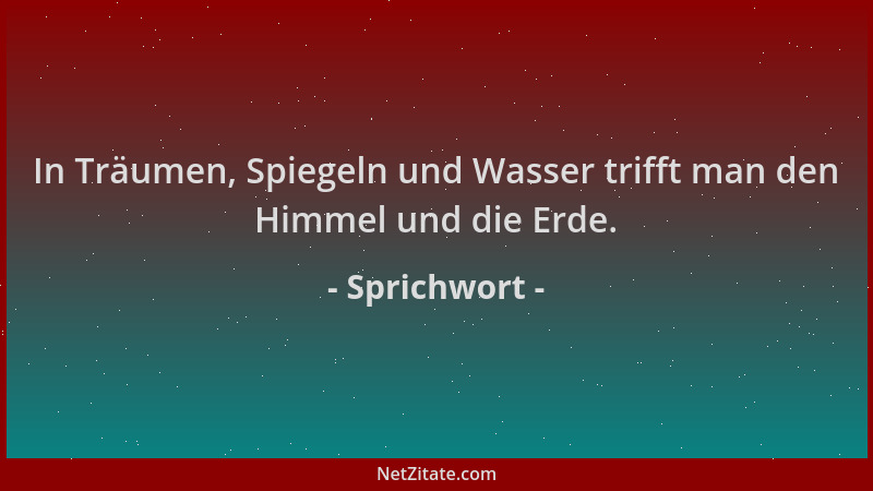 Sprichwort - In Träumen, Spiegeln und Wasser trifft man den Himmel und die Erde....