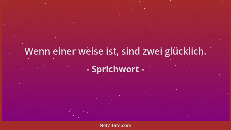 Sprichwort - Wenn einer weise ist, sind zwei glücklich....