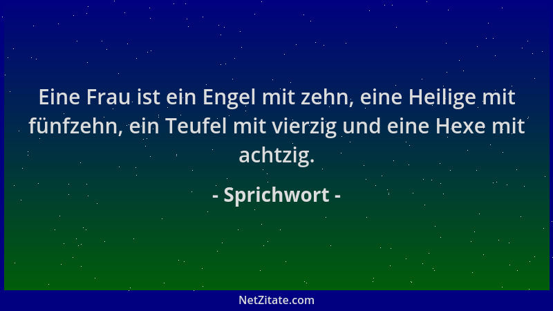 Sprichwort - Eine Frau ist ein Engel mit zehn, eine Heilige mit fünfzehn, ein Teufel mit vierzig und eine Hexe mit achtzig....
