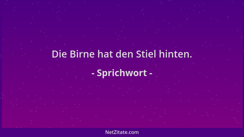 Sprichwort - Die Birne hat den Stiel hinten....