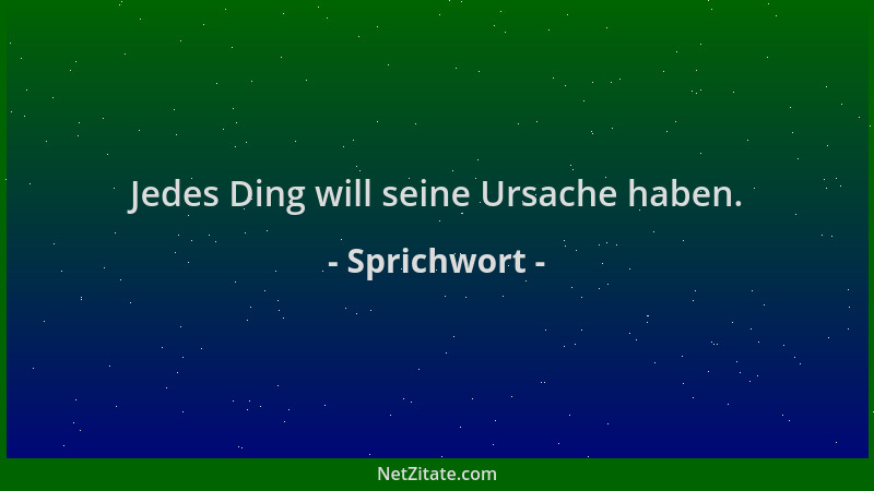 Sprichwort - Jedes Ding will seine Ursache haben....